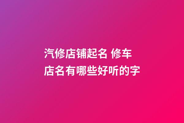 汽修店铺起名 修车店名有哪些好听的字-第1张-店铺起名-玄机派